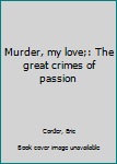 Unknown Binding Murder, my love;: The great crimes of passion Book