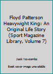 Unknown Binding Floyd Patterson Heavywight King: An Original Life Story (Sport Magazine Library, Volume 7) Book