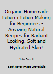 Paperback Organic Homemade Lotion : Lotion Making for Beginners - Amazing Natural Recipes for Radiant Looking, Soft and Hydrated Skin! Book