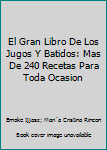 El Gran Libro De Los Jugos Y Batidos: Mas De 240 Recetas Para Toda Ocasion