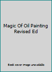 Unknown Binding Magic Of Oil Painting Revised Ed Book