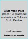 Unknown Binding What mean these stones?: A centennial celebration of Valdese, North Carolina Book