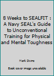 8 Weeks to SEALFIT : A Navy SEAL's Guide to Unconventional Training for Physical and Mental Toughness
