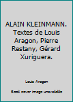 ALAIN KLEINMANN. Textes de Louis Aragon, Pierre Restany, Gérard Xuriguera.