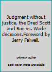 Judgment without justice, the Dred Scott and Roe vs. Wade decisions.Foreword by Jerry Falwell.