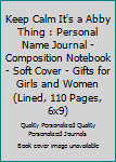 Keep Calm It's a Abby Thing : Personal Name Journal - Composition Notebook - Soft Cover - Gifts for Girls and Women (Lined, 110 Pages, 6x9)