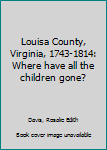 Unknown Binding Louisa County, Virginia, 1743-1814: Where have all the children gone? Book