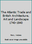 Hardcover The Atlantic Trade and British Architecture, Art and Landscape 1740-1840 Book