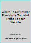 Paperback Where To Get Instant Free Highly Targeted Traffic To Your Website Book