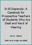 Hardcover It All Depends: A Casebook for Prospective Teachers of Students Who Are Deaf and Hard of Hearing Book