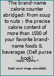 The brand-name calorie counter abridged: From soup to nuts : the precise calorie content of more than 1500 of your favorite brand-name foods & beverages