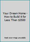 Hardcover Your Dream Home - How to Build it for Less Then $3500 Book