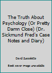 Paperback The Truth About Psychology (Or Pretty Damn Close) (Dr. Sickmund Fred's Case Notes and Diary) Book