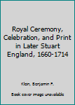 Hardcover Royal Ceremony, Celebration, and Print in Later Stuart England, 1660-1714 Book