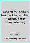 Unknown Binding Living off the land;: A handbook for survival, (A Natural health library selection) Book