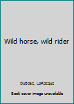 Unknown Binding Wild horse, wild rider Book