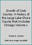 Hardcover Growth of Cook County: A History of the Large Lake-Shore County that Includes Chicago Volume 1 Book