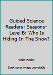 Paperback Guided Science Readers: Seasons-Level B: Who Is Hiding In The Snow? Book