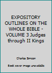 Hardcover EXPOSITORY OUTLINES ON THE WHOLE BIBLE - VOLUME 3 Judges through II Kings Book