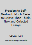 Paperback Freedom to Self-Destruct: Much Easier to Believe Than Think, New and Collected Essays Book