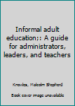 Unknown Binding Informal adult education;: A guide for administrators, leaders, and teachers Book