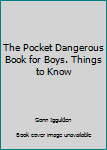 Unknown Binding The Pocket Dangerous Book for Boys. Things to Know Book