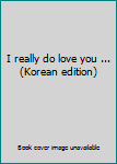Unknown Binding I really do love you ... (Korean edition) Book
