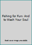Hardcover Fishing for Fun: And to Wash Your Soul Book
