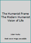 Hardcover The Humanist Frame The Modern Humanist Vision of Life Book