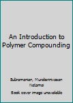 Hardcover An Introduction to Polymer Compounding Book