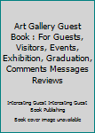 Art Gallery Guest Book : For Guests, Visitors, Events, Exhibition, Graduation, Comments Messages Reviews