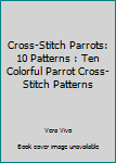 Paperback Cross-Stitch Parrots: 10 Patterns : Ten Colorful Parrot Cross-Stitch Patterns Book