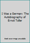 I Was a German: The Autobiography of Ernst Toller