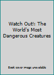 Unknown Binding Watch Out!: The World's Most Dangerous Creatures Book