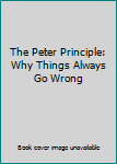 Hardcover The Peter Principle: Why Things Always Go Wrong Book
