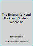 Unknown Binding The Emigrant's Hand Book and Guide to Wisconsin Book