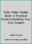 Paperback Solar Water Heater Book: A Practical Guide to Building Your Own System Book