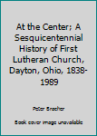 Hardcover At the Center; A Sesquicentennial History of First Lutheran Church, Dayton, Ohio, 1838-1989 Book