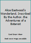 Alice Eastwood's Wonderland. Inscribed By the Author. the Adventures of a Botanist