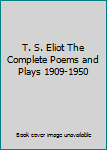 T. S. Eliot The Complete Poems and Plays 1909-1950