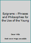 Epigrams : Phrases and Philosophies for the Use of the Young