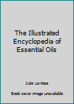 Hardcover The Illustrated Encyclopedia of Essential Oils Book