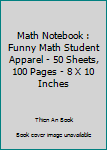 Math Notebook : Funny Math Student Apparel - 50 Sheets, 100 Pages - 8 X 10 Inches