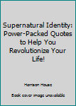 Paperback Supernatural Identity: Power-Packed Quotes to Help You Revolutionize Your Life! Book