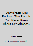 Paperback Dehydrator Diet Recipes. The Secrets You Never Knew About Dehydration. Book
