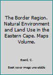 Hardcover The Border Region. Natural Environment and Land Use in the Eastern Cape. Maps Volume. Book