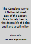 The Complete Works of Nathaniel West: Day of the Locust, Miss Lonely hearts, the dream life of balso snell and a coll million