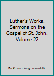 Hardcover Luther's Works, Sermons on the Gospel of St. John, Volume 22 Book