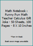 Math Notebook : Funny Pun Math Teacher Calculus Gift Joke - 50 Sheets, 100 Pages - 8 X 10 Inches