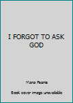 Paperback I FORGOT TO ASK GOD Book